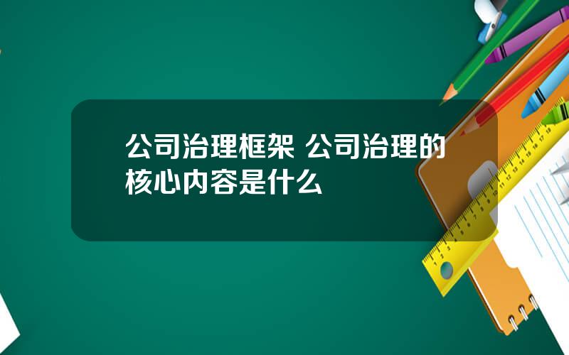 公司治理框架 公司治理的核心内容是什么